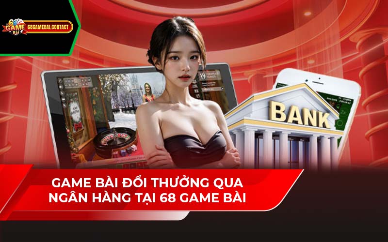 Game Bài Đổi Thưởng Qua Ngân Hàng Tại 68 Game Bài