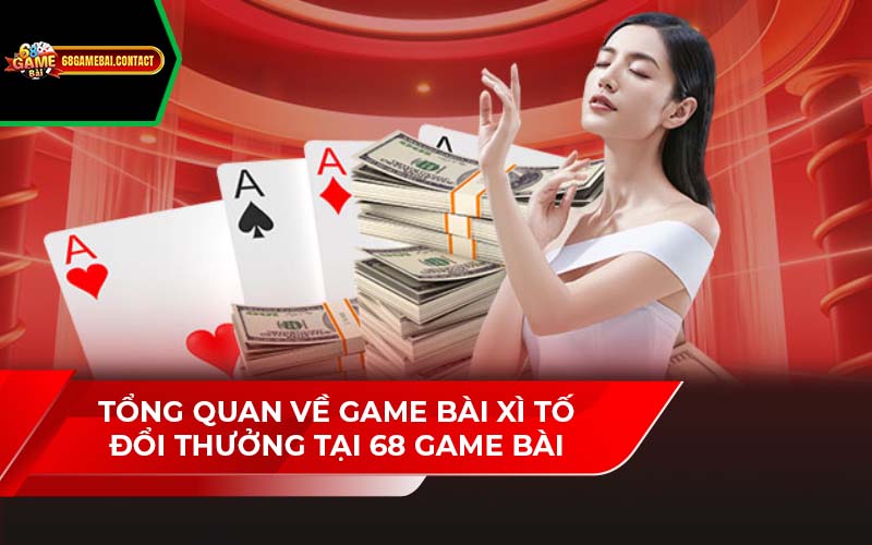 Tổng Quan Về Game Bài Xì Tố Đổi Thưởng Tại 68 Game Bài